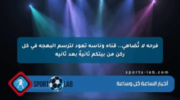 فرحة لا تُضاهى.. قناة وناسة تعود لترسم البهجة في كل ركن من بيتكم ثانيةً بعد ثانية